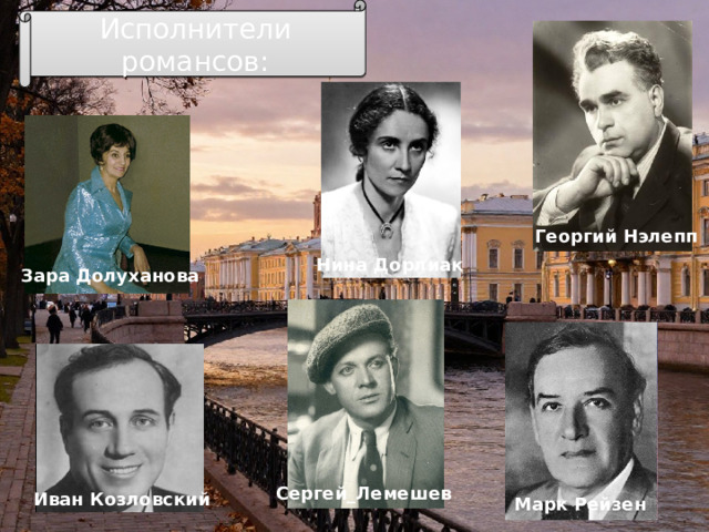 Исполнители романсов: Георгий Нэлепп Нина Дорлиак Зара Долуханова Сергей_Лемешев Иван Козловский Марк Рейзен 