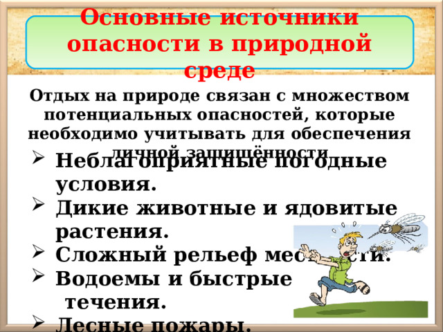 Основные источники опасности в природной среде Отдых на природе связан с множеством потенциальных опасностей, которые необходимо учитывать для обеспечения личной защищённости Неблагоприятные погодные условия. Дикие животные и ядовитые растения. Сложный рельеф местности. Водоемы и быстрые  течения. Лесные пожары. Возможность заблудиться . 
