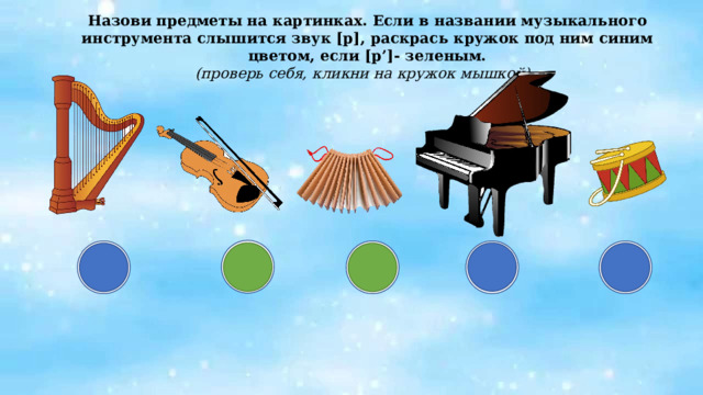 Назови предметы на картинках. Если в названии музыкального инструмента слышится звук [р], раскрась кружок под ним синим цветом, если [р’]- зеленым. (проверь себя, кликни на кружок мышкой) 