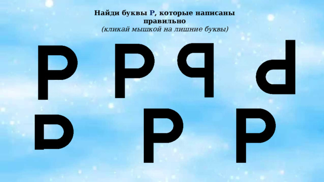 Найди буквы Р , которые написаны правильно (кликай мышкой на лишние буквы)  