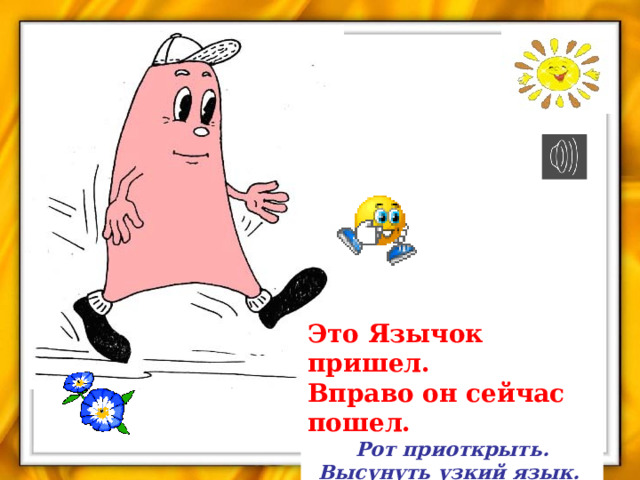 Это Язычок пришел.  Вправо он сейчас пошел. Рот приоткрыть. Высунуть узкий язык.  Тянуться языком к правому уху. 