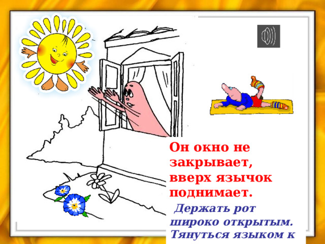 Он окно не закрывает,  вверх язычок поднимает.   Держать рот широко открытым.  Тянуться языком к носу. 