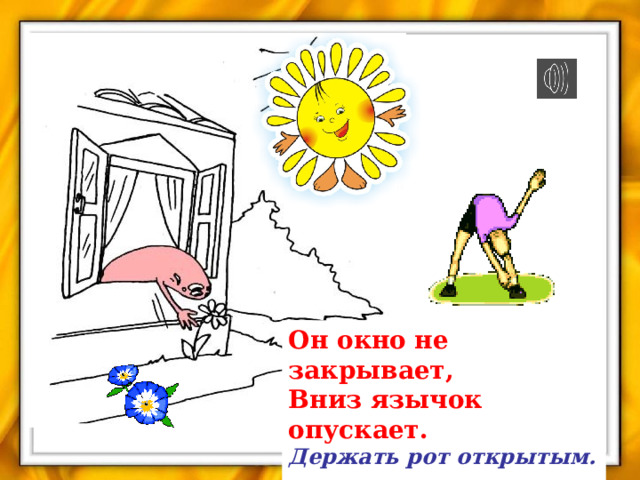 Он окно не закрывает,  Вниз язычок опускает. Держать рот открытым.  Тянуться языком к подбородку.  