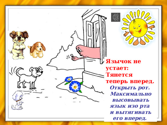 Язычок не устает:  Тянется теперь вперед. Открыть рот.  Максимально высовывать язык изо рта  и вытягивать его вперед. 