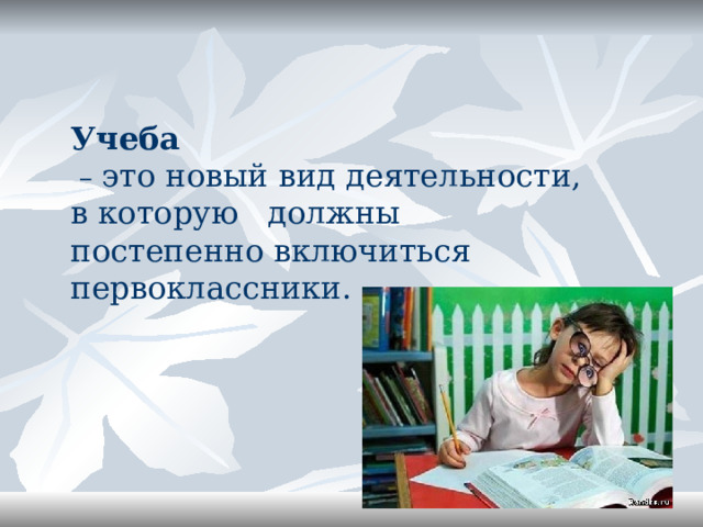 Учеба – это новый вид деятельности, в которую должны постепенно включиться первоклассники. 