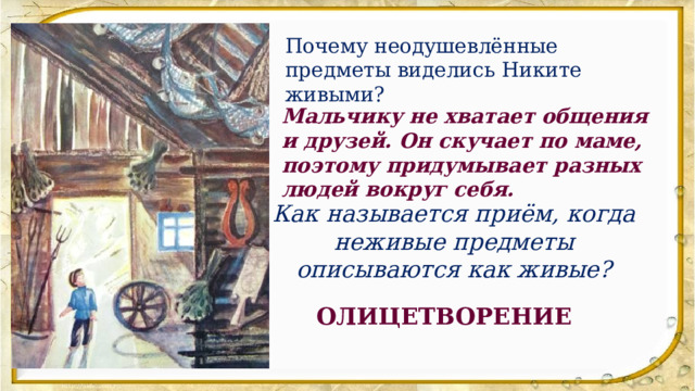 Почему неодушевлённые предметы виделись Никите живыми? Мальчику не хватает общения и друзей. Он скучает по маме, поэтому придумывает разных людей вокруг себя. Как называется приём, когда неживые предметы описываются как живые? ОЛИЦЕТВОРЕНИЕ 