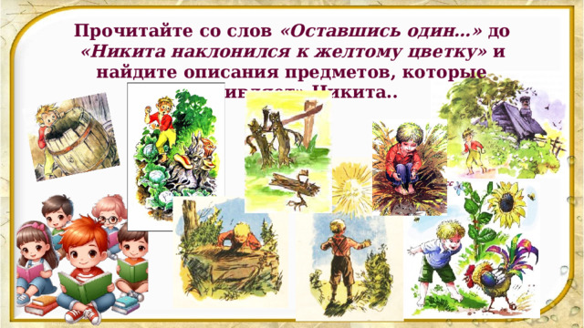 Прочитайте со слов «Оставшись один…» до «Никита наклонился к желтому цветку» и найдите описания предметов, которые «оживляет» Никита.. 