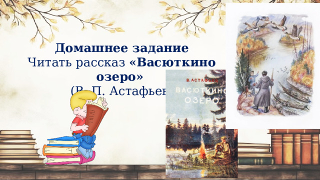 Домашнее задание Читать рассказ  «Васюткино озеро»   (В. П. Астафьев) 