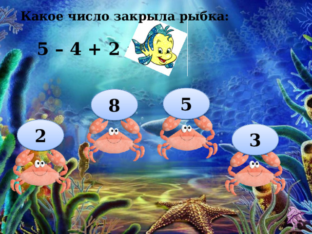 Какое число закрыла рыбка:  5 – 4 + 2 = 3 5 8 2 3 