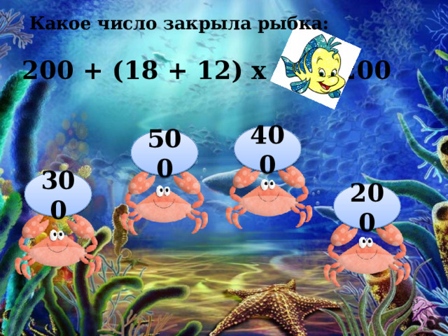 Какое число закрыла рыбка: 200 + (18 + 12) х 0 = 200 400 500 300 200 