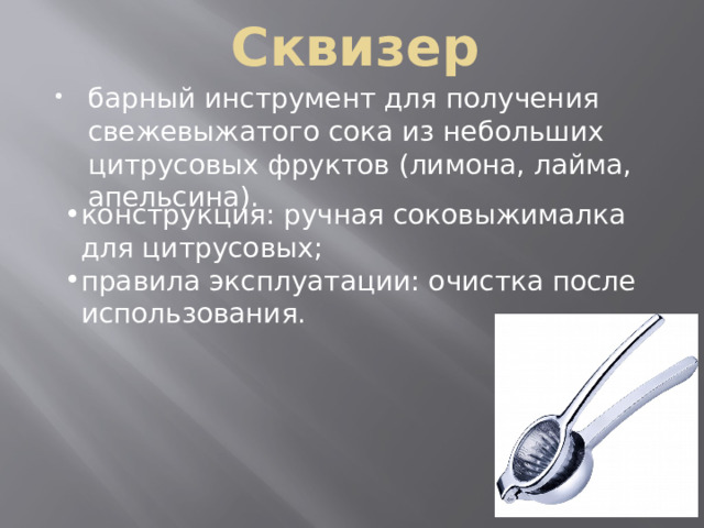 Сквизер барный инструмент для получения свежевыжатого сока из небольших цитрусовых фруктов (лимона, лайма, апельсина). конструкция: ручная соковыжималка для цитрусовых; правила эксплуатации: очистка после использования. конструкция: ручная соковыжималка для цитрусовых; правила эксплуатации: очистка после использования. 