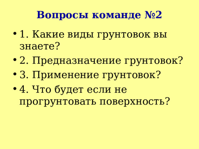 Вопросы команде №2 1. Какие виды грунтовок вы знаете? 2. Предназначение грунтовок? 3. Применение грунтовок? 4. Что будет если не прогрунтовать поверхность? 