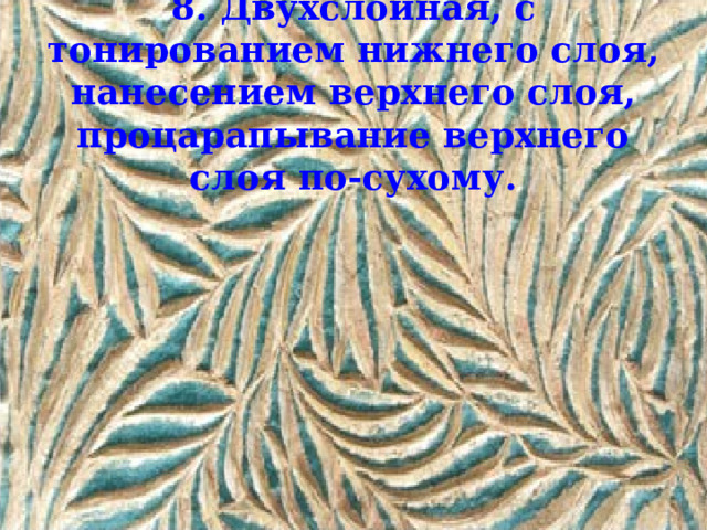 8. Двухслойная, с тонированием нижнего слоя, нанесением верхнего слоя, процарапывание верхнего слоя по-сухому. 