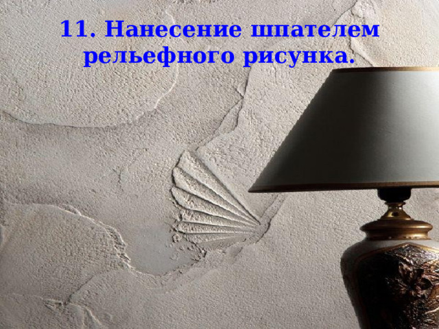 11. Нанесение шпателем рельефного рисунка. 
