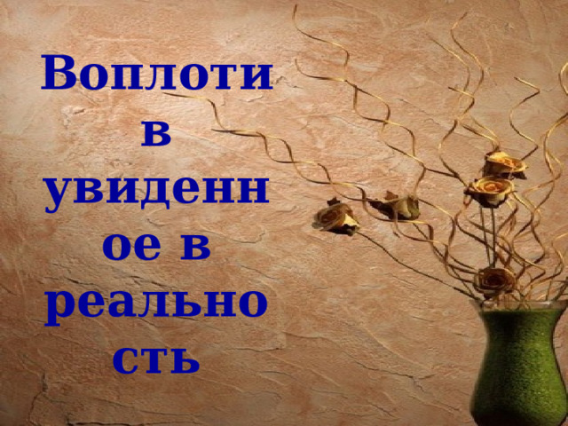 Воплотив увиденное в реальность 