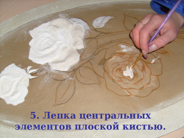 5. Лепка центральных элементов плоской кистью. 