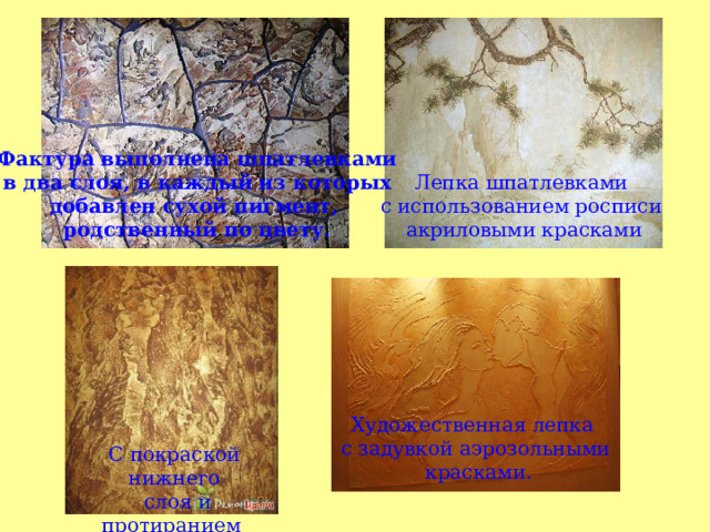 Фактура выполнена шпатлевками в два слоя, в каждый из которых добавлен сухой пигмент, родственный по цвету. Лепка шпатлевками с использованием росписи акриловыми красками Художественная лепка с задувкой аэрозольными  красками. С покраской нижнего  слоя и протиранием флейцем верхнего слоя. 