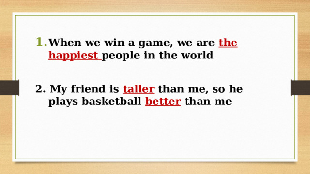 When we win a game, we are the happiest people in the world  2. My friend is taller than me, so he plays basketball better than me 