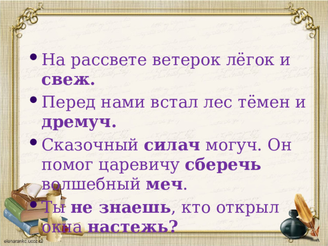 На рассвете ветерок лёгок и свеж. Перед нами встал лес тёмен и дремуч. Сказочный силач могуч. Он помог царевичу сберечь волшебный меч . Ты не знаешь , кто открыл окна настежь? 