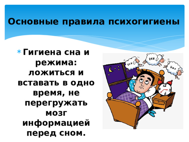 Основные правила психогигиены   Гигиена сна и режима: ложиться и вставать в одно время, не перегружать мозг информацией перед сном. 