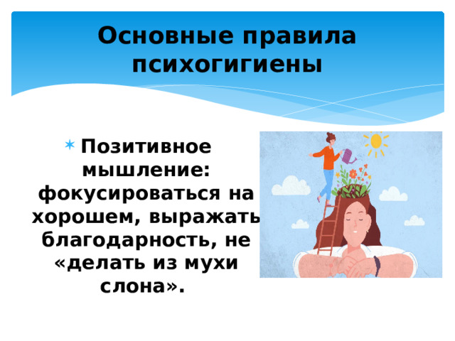 Основные правила психогигиены Позитивное мышление: фокусироваться на хорошем, выражать благодарность, не «делать из мухи слона». 
