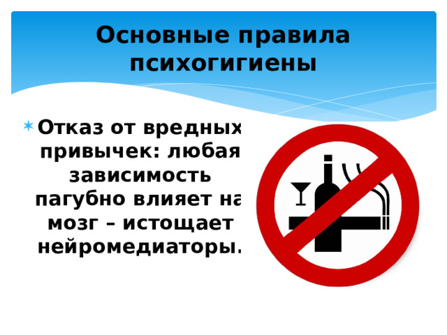 Основные правила психогигиены Отказ от вредных привычек: любая зависимость пагубно влияет на мозг – истощает нейромедиаторы. 