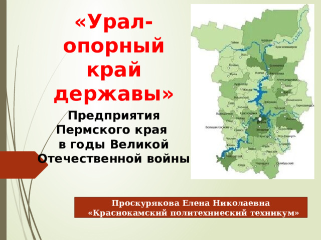 «Урал-опорный край державы» Предприятия Пермского края  в годы Великой Отечественной войны Проскурякова Елена Николаевна  «Краснокамский политехниеский техникум» 