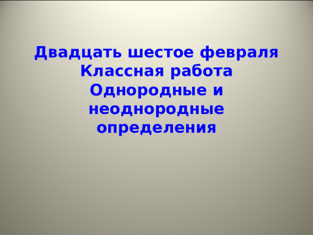 Двадцать шестое февраля  Классная работа  Однородные и неоднородные определения   