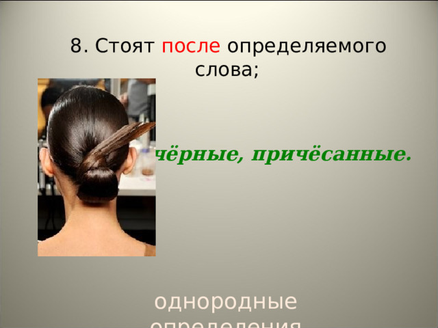  8. Стоят после определяемого слова;   Волосы  чёрные, причёсанные.  однородные определения 
