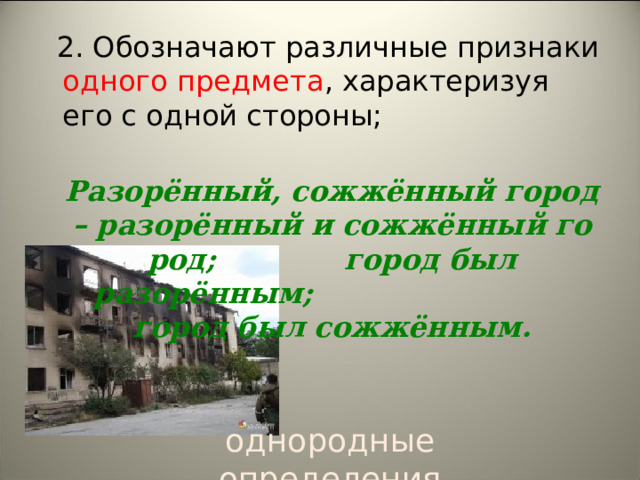 2. Обозначают различные признаки одного  предмета , характеризуя его с одной стороны;  Разорённый, сожжённый город – разорённый и сожжённый город; город был разорённым; город был сожжённым.  однородные определения 