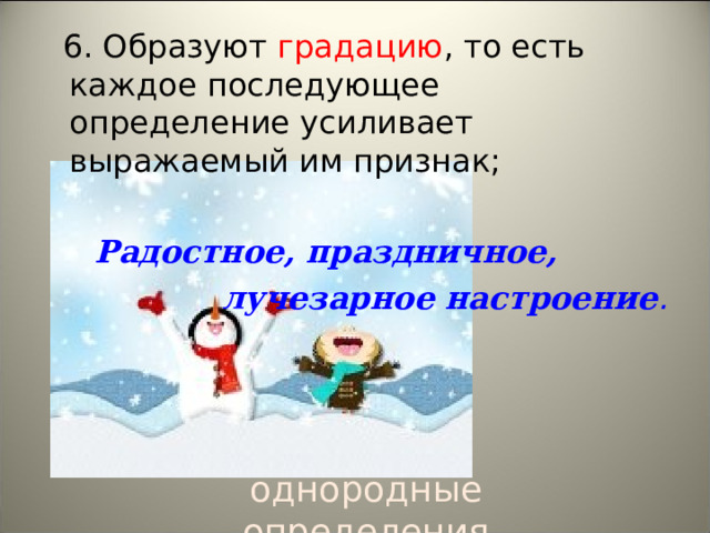  6. Образуют градацию , то есть каждое последующее определение усиливает выражаемый им признак;  Радостное, праздничное,  лучезарное настроение .  однородные определения 