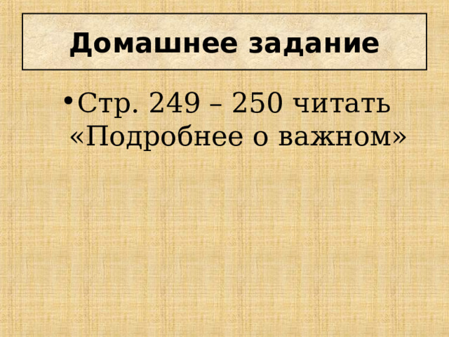 Домашнее задание Стр. 249 – 250 читать «Подробнее о важном» 