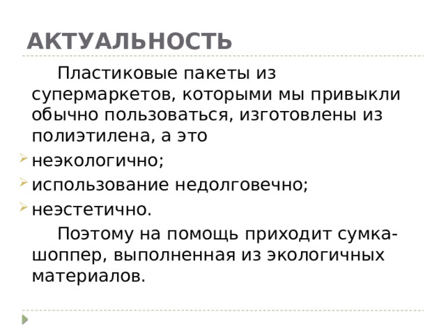 АКТУАЛЬНОСТЬ  Пластиковые пакеты из супермаркетов, которыми мы привыкли обычно пользоваться, изготовлены из полиэтилена, а это неэкологично; использование недолговечно; неэстетично.  Поэтому на помощь приходит сумка-шоппер, выполненная из экологичных материалов. 