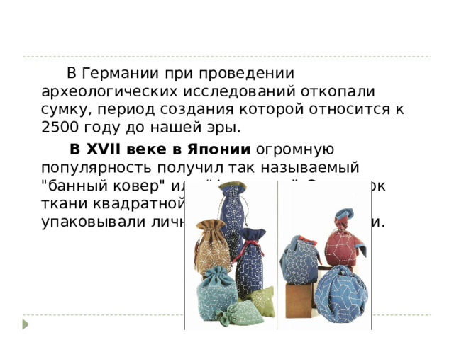  В Германии при проведении археологических исследований откопали сумку, период создания которой относится к 2500 году до нашей эры.  В XVII веке в Японии  огромную популярность получил так называемый 