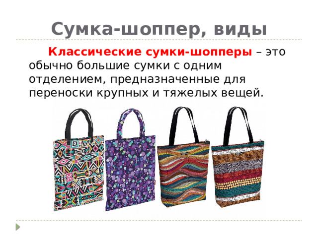 Сумка-шоппер, виды  Классические сумки-шопперы  – это обычно большие сумки с одним отделением, предназначенные для переноски крупных и тяжелых вещей. 