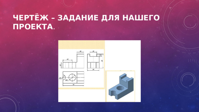 Чертёж – задание для нашего проекта . 