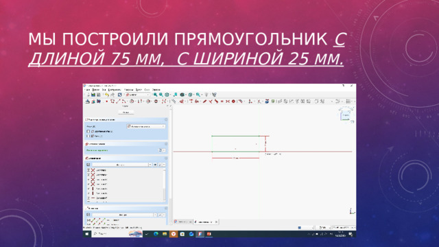Мы построили прямоугольник с длиной 75 мм , с шириной 25 мм . 
