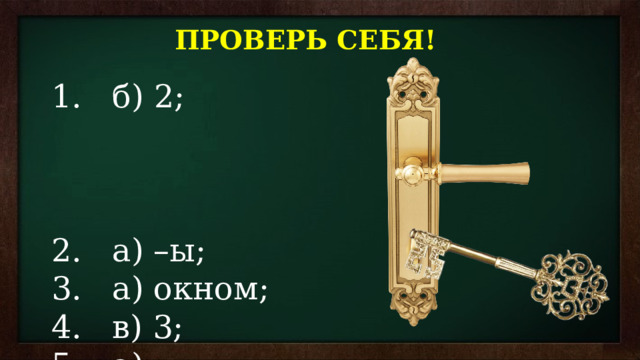ПРОВЕРЬ СЕБЯ!  б) 2;  а) –ы;  а) окном;  в) 3;  а) Винительный;  а) Подлежащее. 