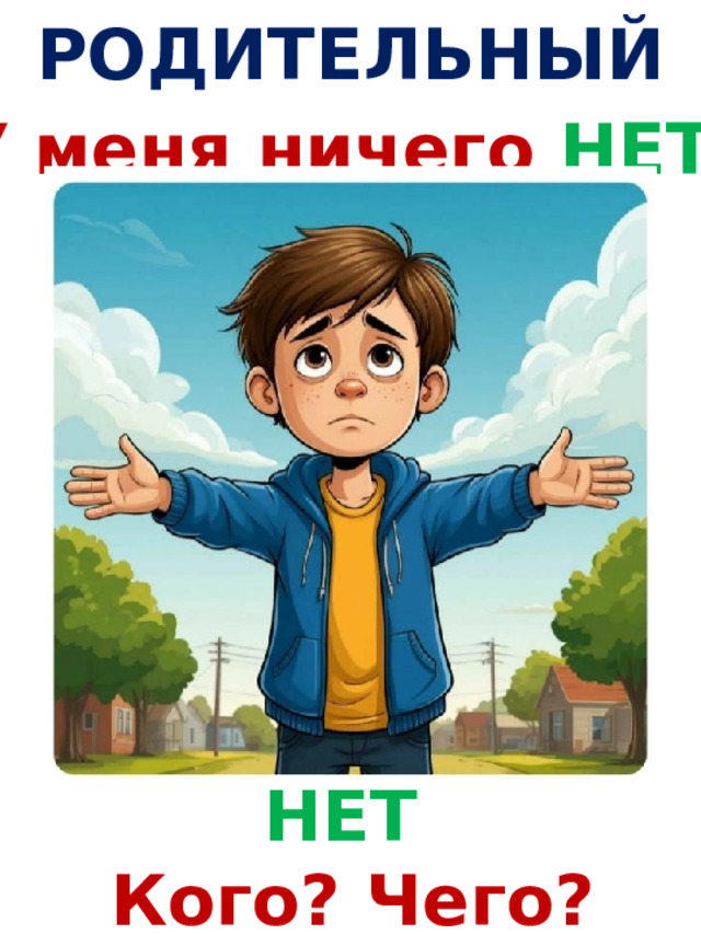 РОДИТЕЛЬНЫЙ У меня ничего НЕТ ! НЕТ  Кого? Чего? 