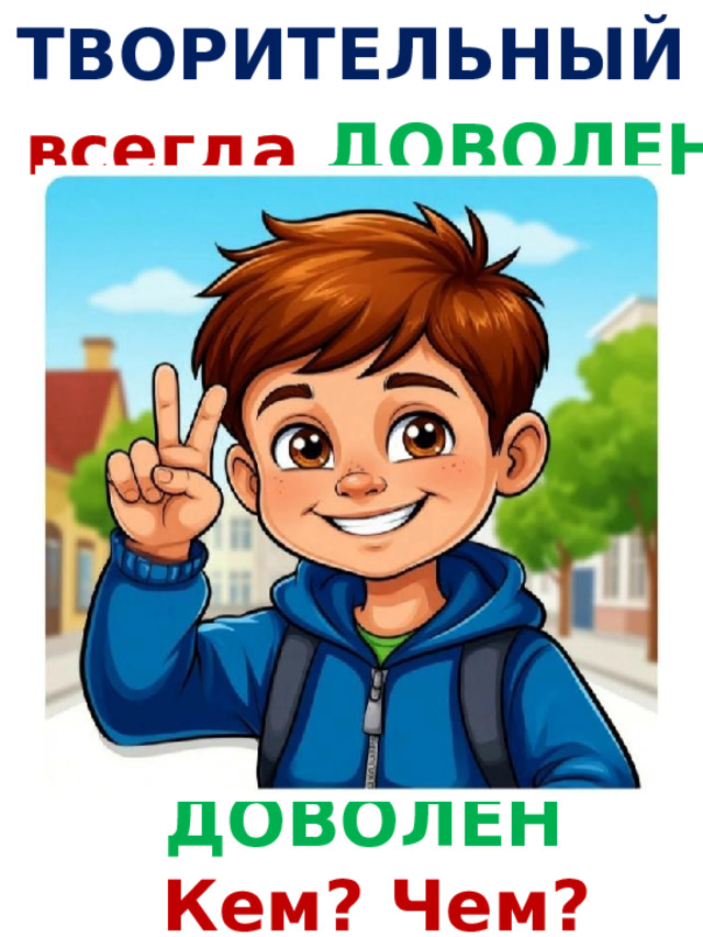 ТВОРИТЕЛЬНЫЙ Я всегда ДОВОЛЕН ! ДОВОЛЕН  Кем? Чем? 