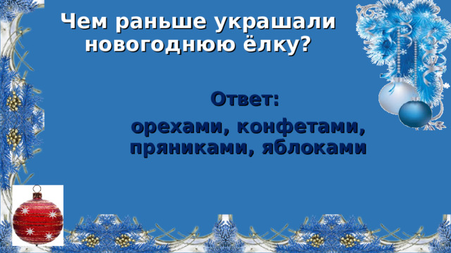 Чем раньше украшали новогоднюю ёлку? Ответ: орехами, конфетами, пряниками, яблоками  