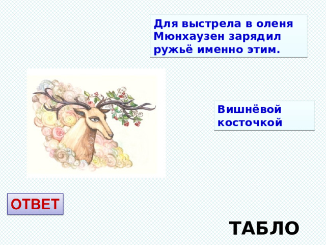 Для выстрела в оленя Мюнхаузен зарядил ружьё именно этим. Вишнёвой косточкой ТАБЛО 