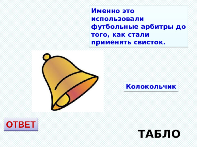 Именно это использовали футбольные арбитры до того, как стали применять свисток. Колокольчик ТАБЛО 