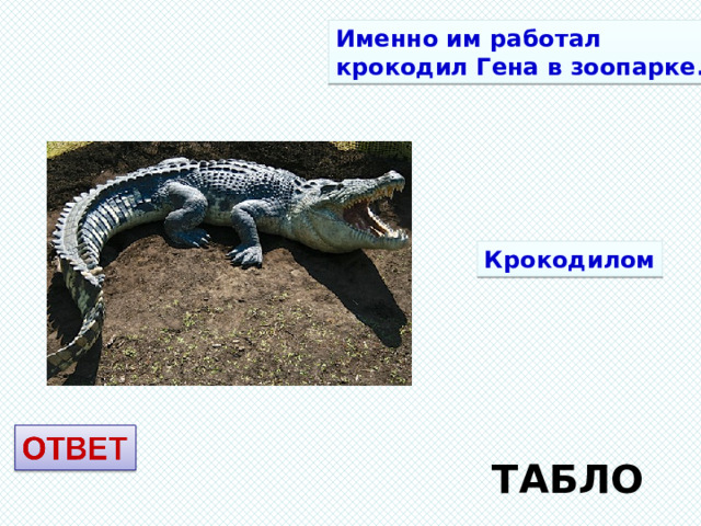 Именно им работал крокодил Гена в зоопарке. Крокодилом ТАБЛО 