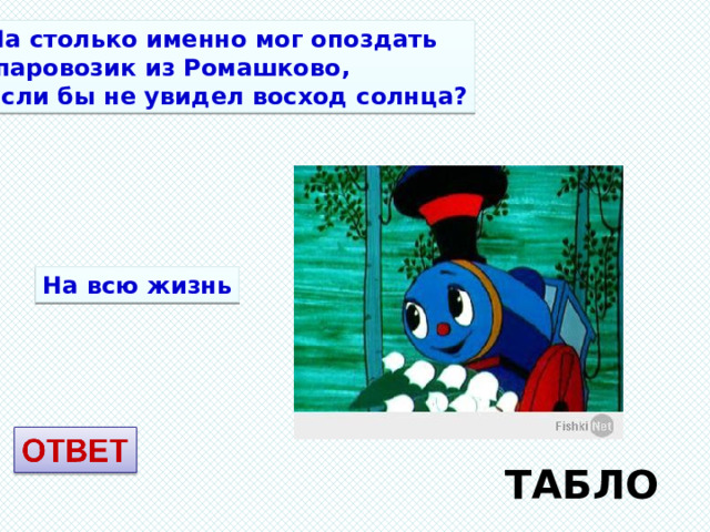 На столько именно мог опоздать  паровозик из Ромашково, если бы не увидел восход солнца? На всю жизнь ТАБЛО 