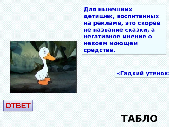 Для нынешних детишек, воспитанных на рекламе, это скорее не название сказки, а негативное мнение о некоем моющем средстве. «Гадкий утенок» ТАБЛО 