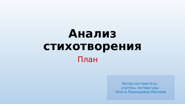 Анализ стихотворения План Автор-составитель: учитель литературы Ольга Леонидовна Носкова 