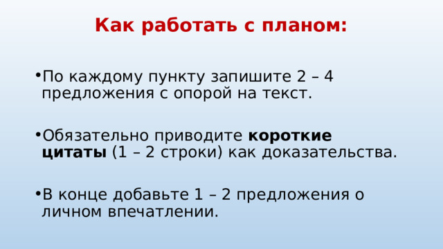 Как работать с планом:   По каждому пункту запишите 2 – 4 предложения с опорой на текст. Обязательно приводите  короткие цитаты  (1 – 2 строки) как доказательства. В конце добавьте 1 – 2 предложения о личном впечатлении. 