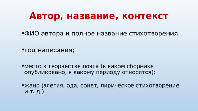 Автор, название, контекст ФИО автора и полное название стихотворения; ФИО автора и полное название стихотворения; год написания; год написания; место в творчестве поэта (в каком сборнике опубликовано, к какому периоду относится); место в творчестве поэта (в каком сборнике опубликовано, к какому периоду относится); жанр (элегия, ода, сонет, лирическое стихотворение и т. д.). жанр (элегия, ода, сонет, лирическое стихотворение и т. д.). 