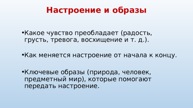 Настроение и образы Какое чувство преобладает (радость, грусть, тревога, восхищение и т. д.). Какое чувство преобладает (радость, грусть, тревога, восхищение и т. д.). Как меняется настроение от начала к концу. Как меняется настроение от начала к концу. Ключевые образы (природа, человек, предметный мир), которые помогают передать настроение. Ключевые образы (природа, человек, предметный мир), которые помогают передать настроение. 